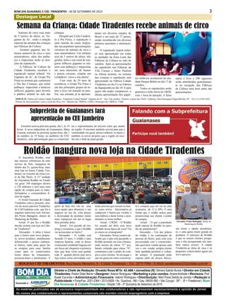 3BOM DIA GUAIANAS & CID. TIRADENTES - 30 DE SETEMBRO DE 2015
Destaque Local
As matérias publicadas são de exclusiva responsabilidade dos colaboradores e não representam necessariamente a opinião do Jornal.
Os nomes dos colaboradores e representantes comerciais não mantém vínculo empregatício com a empresa.
Diretor e Chefe de Redação: Divaldo Rosa MTb: 42.488 • Jornalista (fl): Silmara Galvão Nunes • Diretor em Cidade
Tiradentes: Pastor Odair Bento • Designer: Ademir Rodrigues • Marketing e pós vendas: ArianeAndrade • Revisora: Prof.
Suseli Corumba • Administração Financeira: Ademir Rodrigues • Distribuição: Mart Press Distrib.de Jornais • Redação e
Publicidade • Fone/Fax: 2031-2364 / 2513-0928 • Av. Guachos, 166 • Cep: 08030-360 • Vila Curuçá - SP - (fl = Freelancer). Bom
Dia Guaianas & Cidade Tiradentes - Edição 128 - 2ª Quinzena de Setembro de 2015
GUAIANÁS & CIDADE TIRADENTES
Associado a :
Animais de circo com mais
de 5 metros de altura, os ‘Gi-
gantes de Ar’, serão a atração
especial da semana das crianças
nas Fábricas de Cultura
Animais gigantes dos fa-
mosos números de circo e seus
amestradores, além dos palha-
ços e trapezistas serão as atra-
ções do espetáculo.
A Fábricas de Cultura da
Cidade Tiradentes receberá o
espetáculo teatral infantil ‘Os
Gigantes de Ar’, do Grupo Pia
Fraus na semana que comemora
o Dia das Crianças, que reúne
palhaços, trapezistas e bonecos
infláveis gigantes para divertir
o público infantil no mês das
Semana da Criança: Cidade Tiradentes recebe animais de circo
crianças.
Dirigido por Carla Candiot-
to e Pia Fraus, o espetáculo é
uma reunião de cenas inspira-
das nas populares apresentações
circenses de animais de circo e
seus amestradores. Um elefante
azul de 5 metros de altura, três
girafas, leões e um casal de can-
gurus infláveis gigantes se reú-
nem com palhaços e trapezistas
em uma atmosfera de humor
e poesia circense, criando um
verdadeiro ‘circo a céu aberto’.
Com mais de 24 anos de
existência, o Grupo Pia Fraus é
um dos principais grupos de te-
atro e circo em atuação no país.
Em sua jornada, já se apresen-
taram em diversos estados do
Brasil e em mais de 17 países,
sendo reconhecido em diversos
prêmios nacionais e internacio-
nais.
O espetáculo teatral infan-
til será apresentado em todas
as unidades da Zona Leste das
Fábricas de Cultura no mês de
outubro. Após as apresentações
do espetáculo nas Fábricas de
Vila Curuçá e Itaim Paulista
na última semana, na semana
das crianças o espetáculo será
apresentado na Fábrica Cidade
Tiradentes no dia 9 e na Fábrica
de Sapopemba no dia 10. E para
quem não puder comparecer, a
última apresentação dos gigan-
tes infláveis acontecerá na uni-
dade Parque Belém no dia 17 de
outubro.
Todos os espetáculos serão
gratuitos e terão início às 14h30,
com 1 hora de duração. A faixa
SERVIÇO: Fábrica de Cultura Cidade Tiradentes - Espetáculo Teatral Infantil ‘Gigantes de Ar’ - Dia: 9 de outubro - Horário: a partir das 14h30 - Endereço: Rua Henriqueta NoguezBrieba, 281 - Tel: (11) 2556-3624
Horário de funcionamento: terça a sexta das 9h às 21h - Sábados das 10h00 às 21h00 e Domingos das 10h00 às 17h00
Encontro será na próxima quinta, dia 1, às 19
horas. A nova subprefeita de Guaianases, Mara
Gianetti realizará na próxima quinta-feira, dia 1
de outubro, ás 19 horas, no auditório do CEU
Jambeiro, uma apresentação para os comercian-
Subprefeita de Guaianases fará
apresentação no CEU Jambeiro
tes e representantes do terceiro setor que atuam
na região. O encontro também servirá para que a
comunidade em geral, possa conhecer os atuais e
também os novos projetos que a região irá rece-
ber até o final da atual gestão.
O Atacadista Roldão, uma
das maiores referências de auto
serviço do País, inaugurou no
último dia 23, quarta-feira, mais
uma loja no bairro Cidade Tira-
dentes, no extremo da Zona Les-
te de São Paulo. A 21ª unidade
do Atacadista Roldão no Estado
vai gerar 160 empregos diretos
e 120 indiretos e será mais uma
opção de compra para os trans-
formadores e consumidores fi-
nais da região.
O Jornal Guaianás & Cidade
Tiradentes esteve presente, atra-
vés do nosso parceiro Vanderley
do CidTiradentes.com que fez a
seguinte entrevista com Alexan-
dre Primo Battaglini, diretor de
Marketing do Roldão.
Jornal: O que fez o Roldão
decidir montar esta loja na Cida-
de Tiradentes?
Alexandre– A idéia é trazer
para o bairro uma nova propos-
ta, novos produtos, atendimento
diferenciado e preços realmen-
te baixos, tanto para quem faz
as compras para casa, família
como para os comerciantes
locais donos de restaurantes,
pizzarias,bares e lanchonetes. A
partir de hoje eles vão ter uma
nova opção para abastecer o seu
negócio ou seu lar, com preços
e diversidade de produtos muito
mais vantajosos em um só lugar
bem pertinho deles.
Jornal - Em questão de em-
prego e economia, o que o Roldão
vai acrescentar ao bairro?
Alexandre - O roldão está
fazendo 15 anos, o roldão é uma
empresa familiar, onde os donos
começaram vendendo linguiça em
um fusca até chegarem à primeira
loja ,que hoje virou essa grande
rede. E quando abrem uma nova
loja temos como prioridade con-
tratar pessoas que moram no bair-
ro, esses novos funcionários já
conhecem o bairro,seu vizinho e
seus hábitos e desta forma o aten-
dimento se torna melhor.
Jornal - CRISE - O Roldão
foi ousado em abrir essa nova
unidade nessa época de crise? Ou
já estava no cronograma?
Alexandre -Nesse cenário de-
licado que o país está passando, o
Roldão pesando em seus clientes,
onde muitos da classe “C” aca-
baram voltando para classe “D”,
continuará a dar o poder de com-
pra a esses clientes. Se ele pegar o
que ele gasta em outro concorren-
te e comprar aqui ele vai ter uma
economia de 15 á 20%. É uma
forma que o roldão achou para
proporcionar aos cliente o poder
de compra .
Jornal - O que a população
pode esperar do Roldão na ques-
tão de atendimento?
Alexandre - Um dos pilares
do roldão é na contratação de
pessoas do bairro, para criar essa
proximidade com o consumidor,
não queremos vender apenas uma
vez e sim vender sempre,cliente
bem atendido,satisfeito e voltan-
do sempre. A população pode
esperar além de preços baixos,
um ótimo e rápido atendimen-
to, e uma gama muito grande de
produtos. O interesse do Roldão
é que os nossos clientes prospe-
rem e eles prosperando nós tam-
bém vamos crescer. A cidade
Tiradentes,as dona de casa e os
pequenos comerciantes agora um
novo parceiro.
Roldão inaugura nova loja na Cidade Tiradentes
etária é livre e 290 ingressos
serão distribuídos gratuitamen-
te na recepção das Fábricas
de Cultura uma hora antes das
apresentações.
Alexandre Primo Battaglini, diretor de
Marketing do Roldão
ROLDÃO CID TIRADENTES: Rua Inacio Monteiro, 8 - Cidade Tiradentes - Tel.: 2075-7980 - E-Mail: atendimento22@roldao.com.br
 