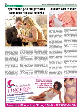 1 0 BOM DIA GUAIANAS & CID. TIRADENTES - 16 A 30 DE NOVEMBRO DE 2015
Feminissima
Seu melhor amigo te encan-
ta e faz você se sentir uma ado-
lescente novamente e muitas
perguntas passam a povoar seus
pensamentos: se eu contar para
ele, vou destruir nossa amizade?
E se ele não retribuir este senti-
mento? Será que ele vai achar
estranho o fato de eu estar me
sentindo dessa forma? Claro que
este tipo situação traz muita an-
siedade, e, por isso, o siteFemale
First organizou algumas dicas
para que você possa identificar e
lidar com esta possível paixão de
uma maneira equilibrada.
O fato é que muitas amiza-
des tendem a evoluir para uma
relação amorosa pelo fato de um
conhecer muito ao outro e com-
partilhar tantas coisas. No en-
tanto, para os homens, a coisa é
um pouco diferente, uma vez que
eles têm uma dificuldade maior
em expor seus sentimentos. Com
Apesar de ser algo comum
entre todas as mulheres, fazer
as unhas requer alguns cuidados
antes e depois do maravilhoso
esmalte brilhante que você ira
escolher. Para isso veja todo o
processo em cinco passos bem
fácies de aprender a fazer as
unhas em casa , sem precisar
gastar no salão .
1-cuidado da pele -Você
sabia que as mãos são parte do
nosso corpo que envelhece mais
rápido?Por isso é extremamente
importante cuidar delas.
Este primeiro passo pode ser
dividido em três partes: esfolia-
ção , hidratação e protetor solar
a esfoliação serve para retirar
todas as impureza da nossa pele
, e você pode optar tanto por um
creme esfoliaste , como por uma
esponjinha natural , que tam-
bém é ótima e causa o mesmo
resultado , já a hidratação , serve
para deixar a pele mais suave e
macia depois de todo o processo
de esfoliação , e sobre o prote-
tor nem precisa falar não é ? Ele
é fundamental, não só para as
mais como para todo o corpo.
2-cutículas e alicates -Essa
parte deve ser levada muito a
serio por isso preste muita aten-
ção : todo alicate deve ser esteri-
lizado , principalmente quando
usados em salões . Para evitar
este probleminha compre um
alicate só para você (e é claro
,que só você use ) assim você
Cuidados com as mãos
não corre risco de pegar doen-
ças que podem ser transmitidas
pelo alicate de unha uma delas é
a hepatite b .
3-base de tratamento -Hoje
em dia , existe no mercado cen-
tenas de base e produtos para
tratamento das unhas cada um
para cada topo de pessoas , você
pode escolher uma especifica ,
como por exemplo aquelas para
fortificar , as para crescimento
mais rápido e varias outras que
não muito úteis para algumas
pessoas .
4-esmalte e finalizador
-Como certeza o passo mais di-
vertido , a hora de esmaltar as
unhas . bom ai vai da sua criati-
vidade e do seu bom humor para
a escolha da cor .
Também vale lembrar da-
queles produtos para finalizar
as unhas como base extra brilho
os eprays para secagem rápida
e por ultimo mas não menos
importante , aquela base com
gosto amargo para quem roi as
unhas .
5-Removedor-Não podemos
esquecer de falar dos removedo-
res de esmalte , que são muitos
na vida de todas as mulheres ,na
hora de retirar os esmalte procu-
re sempre por específicos para
uso nada de ficar usando outros
que só vão danificar as unhas
se preferir peça opinião a uma
manicura ela com certeza vai te
recomendar o melhor produto .
Apaixonada pelo amigo? Saiba
como lidar com essa situação
isso, sobra para a mulher dar o pri-
meiro passo. É preciso bom senso
para escolher o melhor momento
de falar isso. Definitivamente,
não tente falar quando ambos ti-
verem bebido um pouco a mais,
porque isso pode constrangê-los e
a bebida acabar sendo vista como
uma desculpa.
Para situações como essa, a
honestidade é o melhor caminho.
Quando estiverem relaxando em
uma noite qualquer, pergunte se
vocês podem bater um papo e
diga que os seus sentimentos por
ele estão mudando. Em seguida,
pergunte se ele sente o mesmo e
observe, imediatamente, a sua re-
ação. Isso poderá te dar uma pista
sobre o que está acontecendo en-
tre vocês dois.
Se ele costuma ser muito
quieto e envergonhado, então,
não se preocupe. Dê a ele algum
tempo, pois ele deve estar pen-
sando em um milhão de coisas
naquele momento. E uma vez que
você já falou sobre os seus sen-
timentos, poderá ser surpreendida
com um beijo a qualquer instante.
Se ele não sentir o mesmo,
não desista dessa relação. Não
é porque ele não tem o mesmo
tipo de sentimento que não pode
acontecer um dia – é provável
que ele nunca tenha olhado para
você dessa forma. Além disso,
se a amizade de vocês for forte
o suficiente, ele certamente irá
entender a dificuldade que você
teve em se expressar. E se você
for paciente, ele pode mudar o
pensamento a qualquer momento.
Para manter as apaixonadas em
um pensamento positivo, a revis-
ta Glamour divulgou que mais da
metade dos casamentos realiza-
dos em Nova York começaram
com duas pessoas que eram ape-
nas amigas.
 