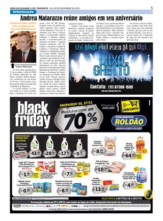 5BOM DIA GUAIANAS & CID. TIRADENTES - 16 A 30 DE NOVEMBRO DE 2015
Urbanização
Na noite desta segunda-feira,
23 de novembro, o líder do PSDB
na Câmara Municipal de São
Paulo, vereador Andrea Matara-
zzo, comemorou seu aniversário
de 59 anos. A festa contou com a
presença de amigos de longa data
e familiares de Matarazzo.
O Circolo Italiano, no Edi-
fício Itália, foi o local escolhido
para a realização do evento que
Andrea Matarazzo reúne amigos em seu aniversário
Comemoração contou
com a presença de
cerca de 600 pessoas
reuniu cerca de 600 pessoas.
Grandes nomes da política bra-
sileira passaram para cumpri-
mentar Matarazzo, entre eles os
senadores José Serra e Aloysio
Nunes o ex-governador Alberto
Goldman, o Ministro Gilberto
Kassab, o ex-ministro-chefe da
Secretaria da Micro e Pequena
Empresa Guilherme Afif Do-
mingos, o Secretário Estadual de
Logística e Transportes, Duarte
Nogueira e os Deputados Estadu-
ais Coronel Telhada, Delegado
Olim e Carlos Bezerra Júnior. Os
vereadores que atualmente traba-
lham ao lado do aniversariante
na Câmara paulistana também
participaram da festa. Estavam
presentes o Presidente da Câmara
Municipal de São Paulo- Antônio
Donato, o Presidente do Diretó-
rio Municipal do PSDB- Mário
Covas Neto, Patrícia Bezerra,
Aurélio Nomura, Eduardo Tuma,
Salomão Pereira, Adolfo Quin-
tas, Aníbal de Freitas, Gilberto
Natalini, Toninho Paiva, Laércio
Benko, Eliseu Gabriel, Wadih
Mutran, Abou Anni e Marquito e
jornalistas e editores da imprensa
regional da capital.
Andrea e sua esposa, Sonia
Matarazzo, também receberam
no evento o diretor do Detran
(Departamento Estadual de
Trânsito de São Paulo), Daniel
Annenberg, o ex-secretário mu-
nicipal de Saúde, Antônio Car-
los Soares Luna, o professor Hubert
Alqueres, os jornalistas César Gio-
bbi, Paulo Mortari e José Nêumane,
além de Ricardo e Malu Montoro,
Pedro Jens, Clóvis Carvalho, Sér-
gio de Freitas, Marília Marton, Luis
Sobral, Mônica e Verônica Serra,
entre outros.
Em um breve discurso, Mata-
razzo ressaltou estar muito feliz
com o apoio que vem recebendo
e lembrou que este será um ano
de muitos desafios e que será es-
sencial contar com a dedicação
de cada um dos presentes nos
próximos anos.
Andrea Matarazzo
 