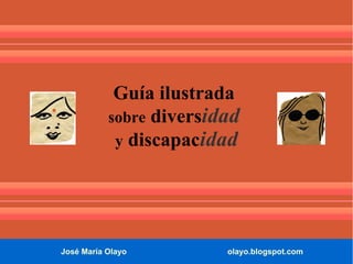 José María Olayo olayo.blogspot.com
Guía ilustrada
sobre diversidad
y discapacidad
 