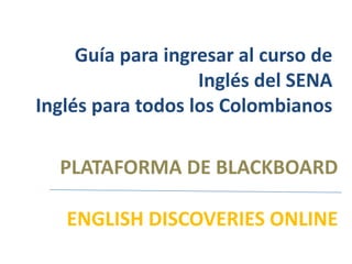 Guía para ingresar al curso de Inglés del SENAInglés para todos los Colombianos PLATAFORMA DE BLACKBOARD  ENGLISH DISCOVERIES ONLINE 