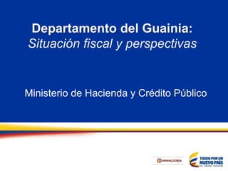 Departamento del Guainia:
Situación fiscal y perspectivas
Ministerio de Hacienda y Crédito Público
 