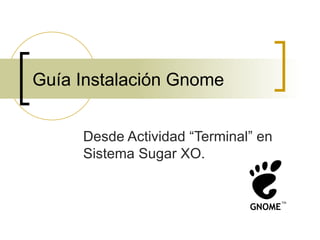 Guía Instalación Gnome


     Desde Actividad “Terminal” en
     Sistema Sugar XO.
 