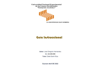 Guía Instruccional
Autor: José Gregorio Hernández
C.I. 28.489.998
Tutor: Delel Senih Ríos
Guanare Abril DE 2022
 