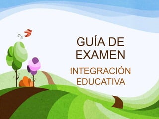 GUÍA DE
EXAMEN
INTEGRACIÓN
  EDUCATIVA
 