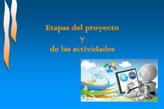 Etapas del proyecto
y
de las actividades

 