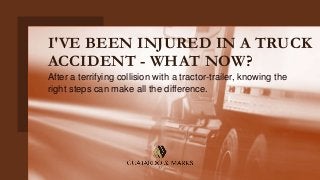 I'VE BEEN INJURED IN A TRUCK
ACCIDENT - WHAT NOW?
After a terrifying collision with a tractor-trailer, knowing the
right steps can make all the difference.
 