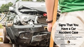 Signs That You
Have a Car
Accident Case
How to know if your accident warrants
a personal injury claim
 