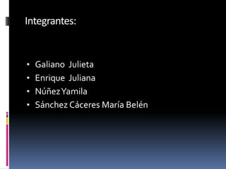 Integrantes:
• Galiano Julieta
• Enrique Juliana
• NúñezYamila
• Sánchez Cáceres María Belén
 