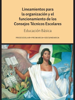 Lineamientos para
la organización y el
funcionamiento de los
Consejos Técnicos Escolares
Educación Básica
P R E E S C O L A R • P R I M A R I A • S E C U N D A R I A
 