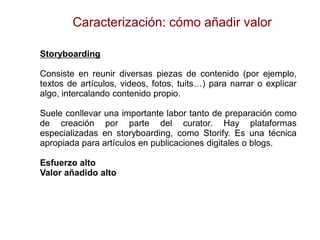 Storyboarding 
Consiste en reunir diversas piezas de contenido (por ejemplo, textos de artículos, videos, fotos, tuits…) p...