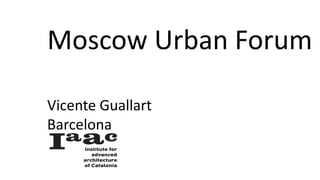 Moscow Urban Forum
Vicente Guallart
Barcelona
16.10.15
 