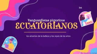 Vanguardistas pictoricos
ECUATORIANOS
los amantes de la belleza y los reyes de las artes
int
By: Gualoto Jorge
 