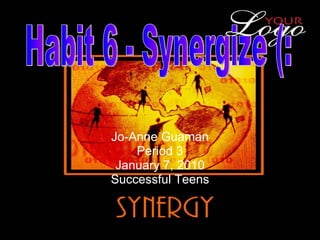 Jo-Anne Guaman Period 3 January 7, 2010 Successful Teens Habit 6 - Synergize (: 