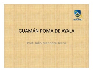 GUAMÁN POMA DE AYALA

  Prof. Julio Mendoza Tecco
 