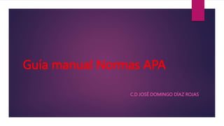 Guía manual Normas APA
C.D JOSÉ DOMINGO DÍAZ ROJAS
 