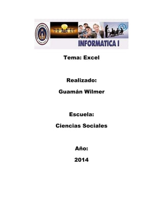 Tema: Excel
Realizado:
Guamán Wilmer
Escuela:
Ciencias Sociales
Año:
2014
 