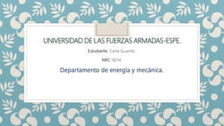 UNIVERSIDAD DE LAS FUERZAS ARMADAS-ESPE.
Estudiante: Carla Guambi.
NRC: 8214.
Departamento de energía y mecánica.
 
