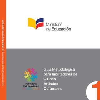 Guía Metodológica 
para facilitadores de 
Clubes 
Artístico 
Culturales 1 Guía Metodológica para facilitadores de Clubes Escolares Deportivos 
 