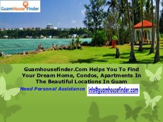 Guamhousefinder.Com Helps You To Find
Your Dream Home, Condos, Apartments In
    The Beautiful Locations In Guam
Need Personal Assistance:-
 