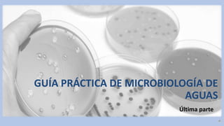 GUÍA PRÁCTICA DE MICROBIOLOGÍA DE
AGUAS
Última parte
 