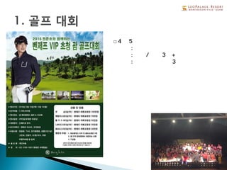23
□4박 5일 일정
①숙박 : 호텔
②연회 : 조식/중식 3회+석식 만찬
③골프 : 무제한 라운딩 3회
 