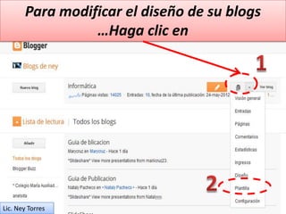 Para modificar el diseño de su blogs
                 …Haga clic en




Lic. Ney Torres
 