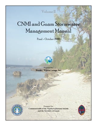 Volume II


CNMI and Guam Stormwater
  Management Manual
             Final – October 2006




                    Prepared by:
           Horsley Witten Group, Inc.




                   Prepared for:
    Commonwealth of the Northern Mariana Islands
           and the Territory of Guam
 
