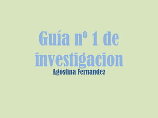 Guía nº 1 de
investigacionAgostina Fernandez
 
