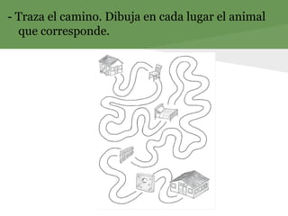 - Traza el camino. Dibuja en cada lugar el animal
que corresponde.
 