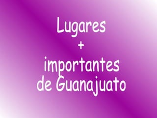 Lugares +  importantes de Guanajuato 
