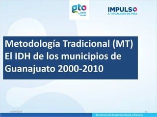 10/04/2014 15
Metodología Tradicional (MT)
El IDH de los municipios de
Guanajuato 2000-2010
 