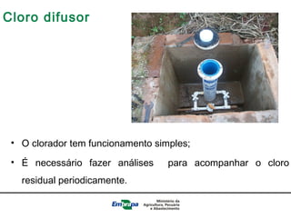 Cloro difusor
• O clorador tem funcionamento simples;
• É necessário fazer análises para acompanhar o cloro
residual periodicamente.
 
