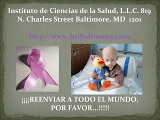 Instituto de Ciencias de la Salud, L.L.C. 819 N. Charles Street Baltimore, MD  1201 http://www.hsibaltimore.com ¡¡¡¡REENVIAR A TODO EL MUNDO, POR FAVOR...!!!!! 