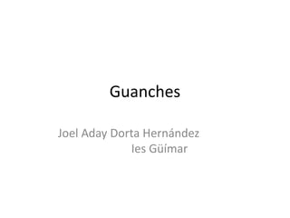 Guanches
Joel Aday Dorta Hernández
Ies Güímar
 