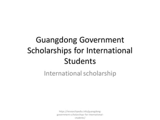 Guangdong Government
Scholarships for International
Students
International scholarship
https://researchpedia.info/guangdong-
government-scholarships-for-international-
students/
 