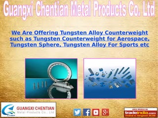 We Are Offering Tungsten Alloy Counterweight
such as Tungsten Counterweight for Aerospace,
Tungsten Sphere, Tungsten Alloy For Sports etc
 