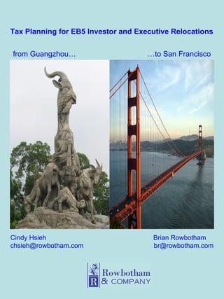Tax Planning for EB5 Investor and Executive Relocations from Guangzhou… … to San Francisco Cindy Hsieh     Brian Rowbotham [email_address]   [email_address] 