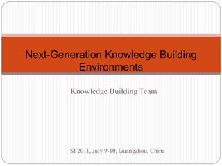 Next-Generation Knowledge Building
          Environments

        Knowledge Building Team




        SI 2011, July 9-10, Guangzhou, China
 
