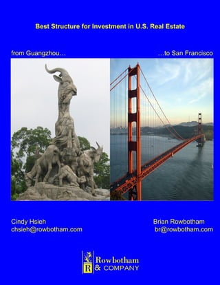 Best Structure for Investment in U.S. Real Estate from Guangzhou… … to San Francisco Cindy Hsieh   Brian Rowbotham chsieh@rowbotham.com  [email_address] 