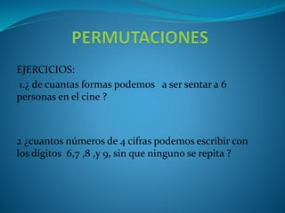 EJERCICIOS:
1.¿ de cuantas formas podemos a ser sentar a 6
personas en el cine ?
2 ¿cuantos números de 4 cifras podemos escribir con
los dígitos 6,7 ,8 ,y 9, sin que ninguno se repita ?