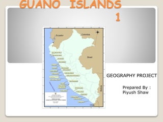 GUANO ISLANDS
1
GEOGRAPHY PROJECT
Prepared By :
Piyush Shaw
 