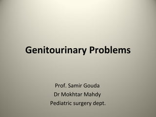 Genitourinary Problems
Prof. Samir Gouda
Dr Mokhtar Mahdy
Pediatric surgery dept.
 