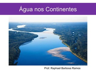 Água nos Continentes




        Prof. Raphael Barbosa Ramos
 