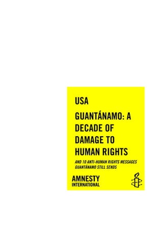 USA
GUANTÁNAMO: A
DECADE OF
DAMAGE TO
HUMAN RIGHTS
AND 10 ANTI-HUMAN RIGHTS MESSAGES
GUANTÁNAMO STILL SENDS
 