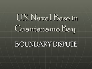 U.S. Naval Base in Guantanamo Bay   BOUNDARY DISPUTE  