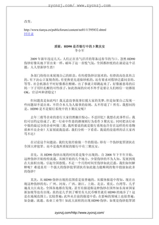 zycnzj.com/ www.zycnzj.com



改变。

http://www.tianya.cn/publicforum/content/no01/1/395832.shtml
回目录


                      质疑，
                      质疑，HD90 是否银行中的 3 聚庆安
                               李小军

  2009 年新年没过几天，人们正在喜气洋洋的筹备过春节的当口。忽然 HD90
伪钞好像从地下冒出来一样，破坏了这一喜悦气氛，全国都担忧的在谈论这个话
题，人人望新钞生畏！

   各部门纷纷出来展现自己的职责，有传授伪钞识别术的，有澄清高仿真传言
的，有下决心立案彻查的，有更换更先进验钞机的，还有要求对假钞泛滥问责的，
等等。社会机器在平时好像都在酣睡，出了事就立即跳起来了，好像被恶毒的后
妈一下子用针扎醒的可怜孩子， 如此热闹的应对不外乎是要让人们相信一切都很
OK，官话叫和谐稳定！

  但问题真是如此吗？我无意没事找事打搅大家的美梦，但是如果自己发现一
些问题却不说出来，不符合本人为人做事的原则，太不厚道了！所有，我想问的
是，HD90 是不是银行系统中的 3 聚庆安呢？

  去年三鹿等企业的恶行大家仍然触目惊心，不忍回忆！我想在此事件后，我
们可以约定俗成了，把一行业中作恶的潜规则行为看作 3 聚庆安，同时把该行业
中做的最过分的企业叫做三鹿。我所要说的就是银行系统也许存在这样的有毒物
质和不良企业！大家别说我造谣，我们分析一下看看，我说的没道理的话大家再
骂不迟！

  在讨论这个问题前，我们先依经验做一个的假设：即有一个伪钞犯罪团伙在
全国大肆犯罪。而不是我所质疑的银行中有三聚庆安。

  首先，从 HD90 伪钞出现的时间看是集中出现的。自 2008 年下半年开始，
这种伪钞开始纷纷流通，从刚开始的几个地方，少量伪钞的不为人知，发展到现
在大面积出现，引起全国恐慌。不足一个月的时间里伪钞如此泛滥，我们如何解
释呢？难道真有一个强大的伪钞犯罪团伙有如此能力能顺利的集中投放如此多
的伪钞？

  其次，从 HD90 伪钞出现的范围看是很普遍的。从媒体报道中得知，现在出
现这种伪钞的有：广州、河南、广西、浙江、上海、北京，重庆、台湾等。几乎
遍及大江南北，全国各地都有发现。甚至有报道称这种伪钞在国外如东南亚国家
新加坡等也有出现，真的是几乎到了哪里有人民币哪里就有 HD90 的地步了！这
是在地域范围上， 比较普遍；  此外从目前的报道中看，在影响的领域上也很普遍，
如金融、流通、农业工业等！如此大面积的出现 HD90 伪钞，如果是伪钞犯罪团


                      zycnzj.com/http://www.zycnzj.com/
 