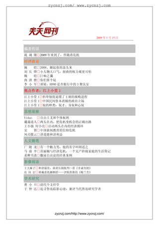 zycnzj.com/ www.zycnzj.com




                                      2009 年 1 月 15 日



编者的话
琉 璃 锺□2009 年来到了，伴随着危机

时评政论
婉   皑□2008、掀起你的盖头来
刘 长 锋□小人物大口气，扭曲的权力观更可怕
婉   皑□巨响之谶
肉 唐 僧□你们算个屁
李 小 军□质疑，HD90 是否银行中的 3 聚庆安

焦点作者：
焦点作者：江上小堂 1
  作者
江上小堂 1□科举制度延缓了王朝的腐败进程
江上小堂 1□中国民间资本消极的政治立场
江上小堂 1□奴的种类：奴才、身奴和心奴

思想观察
Yidao □自由主义和个体权利
邋遢道人□两头在内，把危机变机会的正确出路
王小强 何小亮□启动两头在内的经济循环
安    替□中国新闻教育的信仰危机
风刃拨云□讲道德和讲利益

人文随笔
人文随笔
广 陵 龙□有一个魅力男，他的名字叫胡适之
马 前 卒□苗丽楠与经济危机，一个无产阶级家庭的生活简记
求稗书斋□撒尿自由论的经典案例

影像阅读
王大麻子□和谐最贵：诙谐压倒批判—看《非诚勿扰》
花 岗 岩□谁戴着纸枷舞蹈——评陈凯歌的《梅兰芳》

学术研究
曹 小 旦□清代今文经学
于 仲 达□追寻鲁迅踪影心迹：兼评当代鲁迅研究学者




           zycnzj.com/http://www.zycnzj.com/
 
