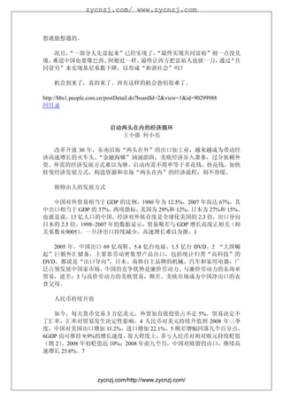 zycnzj.com/ www.zycnzj.com



想就能想通的。

   况且，
     “一部分人先富起来”已经实现了，“最终实现共同富裕”则一点没兑
现。难道中国也要像巴西、阿根廷一样，最终让西方把富裕人也砍一刀， “共
                                通过
同贫穷”来实现基尼系数下降，以形成“和谐社会”吗？

    机会到来了，真的来了。再有这样的机会恐怕很难了。

http://bbs1.people.com.cn/postDetail.do?boardId=2&view=1&id=90299988
回目录


                          启动两头在内的经济循环
                            王小强 何小亮

  改革开放 30 年，东南沿海“两头在外”的出口加工业，越来越成为带动经
济高速增长的火车头。  “金融海啸”汹涌澎湃，美欧经济步入萧条，过分依赖外
资、外需的经济发展方式难以为继。启动内需不简单等于多花钱、快花钱。加快
转变经济发展方式，构造资源和市场“两头在内”的经济流程，刻不容缓。

    俯仰由人的发展方式

  中国对外贸易相当于 GDP 的比例，1980 年为 12.5%，2007 年高达 67%，其
中出口相当于 GDP 的 37%。    两项指标，美国为 29%和 12%，日本为 27%和 15%。
也就是说，13 亿人口的中国，经济对外依存度是全球化美国的 2.3 倍，出口导向
日本的 2.5 倍。1998~2007 年的数据显示，贸易顺差与 GDP 增长高度正相关（相
关系数 0.9005）。一旦净出口持续减少，高速增长难以为继。1

   2005 年，中国出口 69 亿双鞋、5.4 亿台电扇、1.5 亿台 DVD。2 “大国崛
起”巨额外汇储备，主要靠劳动密集型产品出口，包括统计归类“高科技”的
DVD。都说是“出口导向”    ，日本、南韩自主品牌的机械、汽车和家用电器，广
泛占领发展中国家市场。中国的竞争优势是廉价劳动力。与廉价劳动力的东南亚
贸易，逆差；3 与高价劳动力的美欧贸易，顺差。美欧市场成为中国净出口的衣
食父母。

    人民币持续升值

   如今，每天货币交易 3 万亿美元，外贸加直接投资占不足 5%。贸易决定不
了汇率，汇率对贸易发生决定性影响。4 人民币对美元持续升值到 2008 年三季
度，中国对美国出口增加 11.2%，进口增加 22.1%。5 顺差增幅回落九个百分点。
6GDP 尚可维持 9.9%的增长速度，  很大程度上，  多亏人民币对相对欧元持续贬值
（图 2）。2008 年初贬值近 10%；2008 年前九个月，中国对欧盟的出口，继续高
速增长 25.6%。7




                     zycnzj.com/http://www.zycnzj.com/
 