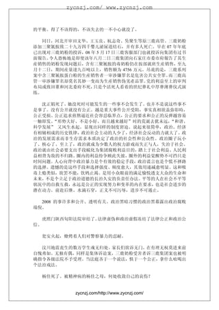 zycnzj.com/ www.zycnzj.com



的平衡。得了不该得的，不该失去的一不小心就没了。

   同日，河北开审田文华、王玉良、杭志奇、吳聚生等原三鹿高管。三鹿奶粉
添加三聚氰胺致二十九万四千婴儿泌尿道结石，并有多人死亡。早在 07 年年底
已出现对三鹿奶粉的投诉，08 年 5 月 17 日三鹿客服部门也就投诉向集团有过书
面報告。 令人恐怖地是即使该年八月二日三鹿集团向石家庄市委市府報告了其生
産销售的奶粉发现问题后，含有三聚氰胺的毒奶粉仍在按部就班生産销售，至九
月十二日，期间産量達九百吨以上，销售额为 4756 万元。吊诡的是，三鹿系列
案中含三聚氰胺蛋白粉的生産销售者一审涉嫌罪名是危害公共安全罪。      而三鹿高
管一审涉嫌罪名却莫名其妙一变而为生産销售伪劣產品罪。      党的利益至上的审判
布局或致田董和河北委府不死，  只是个活死人看着的世纪葬礼中厚葬薄葬仪式演
练。

  沈正娟死了。她没死时可能发生的一些事不会发生了。也并不是说这些事不
是事了。没有公开就没有公正。越是重大事件公开受阻，事实真相欲盖弥彰時，
公正受损、公正追求煎熬逼近社会容忍临界点，公正的要求和公正的反弹越容易
一触即发。“形势大好、不是小好、而且越来越好”时的荒诞去犹未远，“和谐、
科学发展” 又风生水起。显现出同样的制度窘迫。说起来很简单，政治、经济
有相辅相成的历史铁律，政治社会主动的人少了，经济社会反动的力就大了。政
治的发展需求而非生存需求本质决定了政治的社会性和公众性。政治圈子玩小
了、核心了、至上了，政治就成为少数人的权力游戏而失正与人，失治于社会。
政治就由社会必要支出手段蜕化为集团腐败利益目的，踏上于社会利益、人民利
益相背为敌的不归路。圈内的利益纷争顾此失彼，圈外的利益觉醒势不可挡只是
时间问题。人心向背中政治暴力是个有效的稳定手段，政治谎言也是个慌不择路
的选择。遗憾的是这些手段和选择强度、频度愈大，其效用递减愈明显。这和吸
毒上瘾类似，欲罢不能，饮鸩止渴。是用小众眼前的满足愉悦透支大众的生命和
未来，不是个立足于政治道德的長治久安的负责任办法。平等的人在社会不平等
状况中的自救互救，永远是公正的实现努力和变革的内在要求，也是社会进步的
潜在动力。前赴后继、水滴石穿，正义不可污辱，进步不可遏止。

  2008 的事许多和公开、透明有关。政治黑暗习惯的政治黑幕露出政治腐败
端倪。

     虎照门陕西旬阳法院审结了。法律虚伪和政治虚假冻结了法律公正和政治公
信。

     瓮安火起，燎烤着人们对警察暴力的忍耐。

  汶川地震丧生的数万学生魂无归处。家長们欲诉无门。在有理无权莫进来前
自愧弗如。无独有偶，同样是集体诉讼案，三鹿奶粉受害者诉三鹿集团案也被明
确指令各级法院不予受理。当法庭吝于一个说法，惧于一个公正，拿什么吆喝出
个法治戏法。

     杨佳死了。被精神病的杨佳之母，何处收敛自己的哀伤？


            zycnzj.com/http://www.zycnzj.com/
 